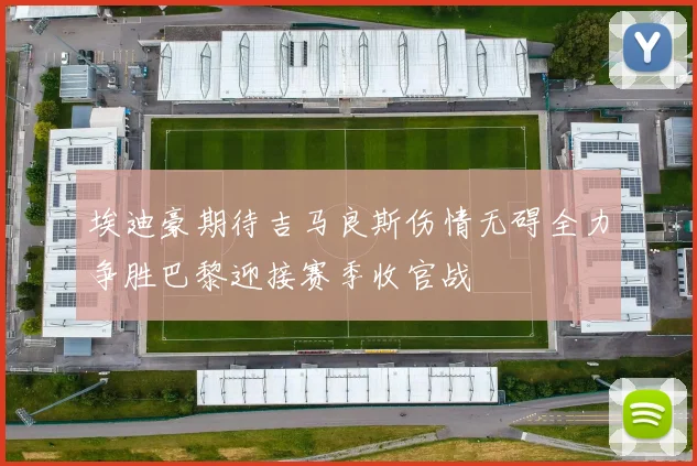 埃迪豪期待吉马良斯伤情无碍全力争胜巴黎迎接赛季收官战