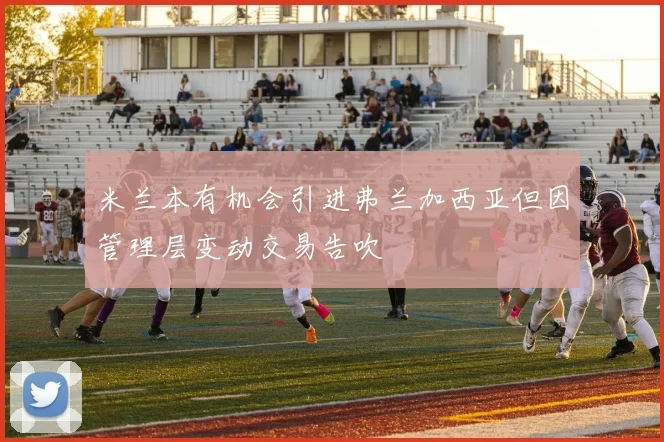 米兰本有机会引进弗兰加西亚但因管理层变动交易告吹