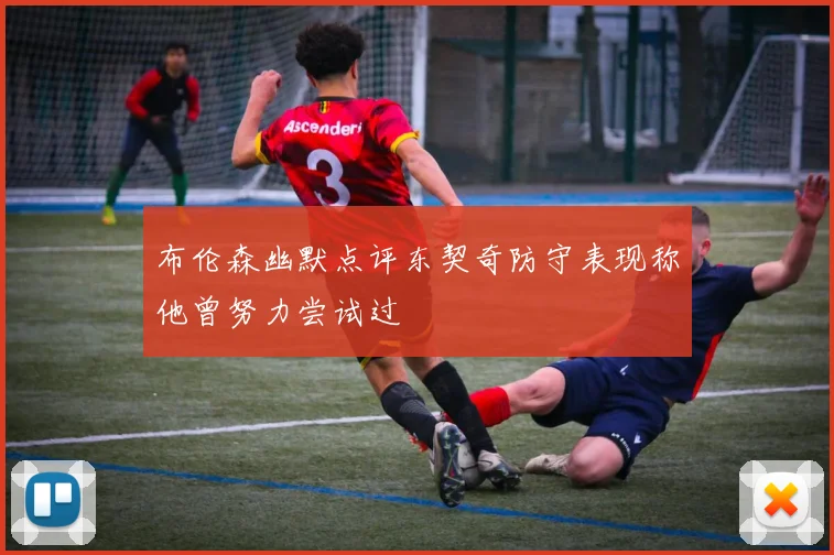 布伦森幽默点评东契奇防守表现称他曾努力尝试过