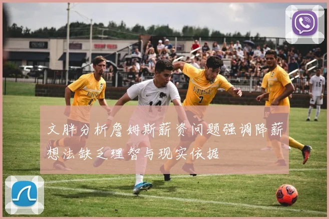 文胖分析詹姆斯薪资问题强调降薪想法缺乏理智与现实依据