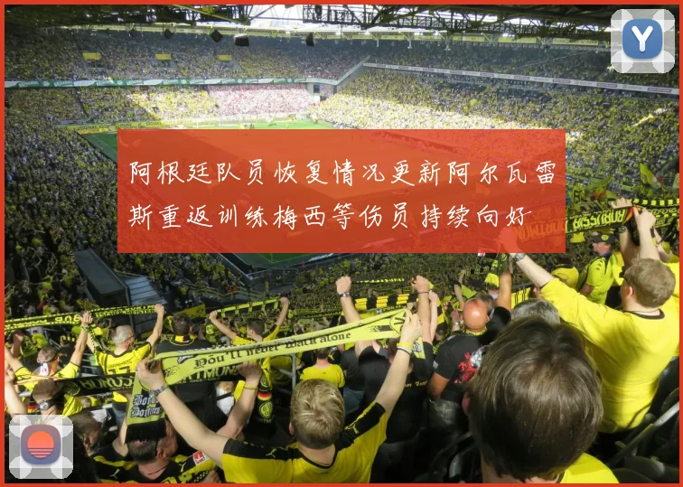 阿根廷队员恢复情况更新阿尔瓦雷斯重返训练梅西等伤员持续向好